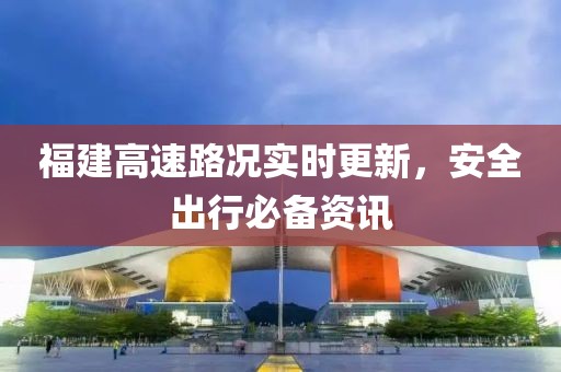 福建高速路况实时更新，安全出行必备资讯