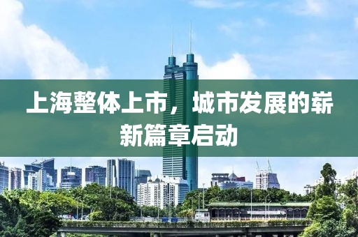 上海整体上市，城市发展的崭新篇章启动