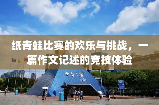 纸青蛙比赛的欢乐与挑战，一篇作文记述的竞技体验