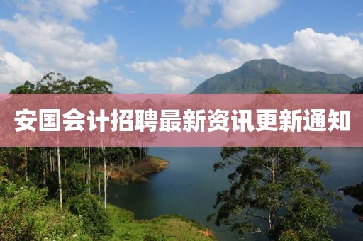 安国会计招聘最新资讯更新通知
