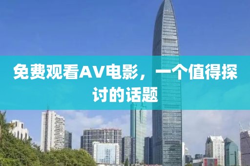 免费观看AV电影，一个值得探讨的话题