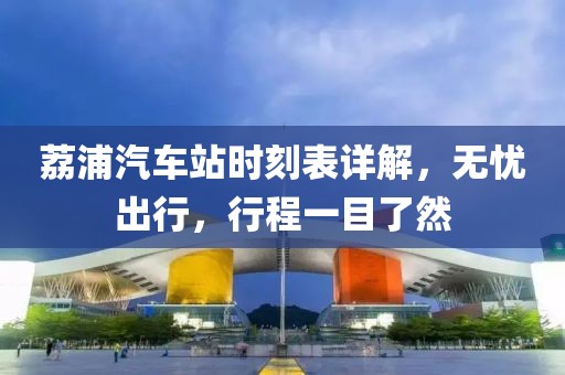 荔浦汽车站时刻表详解，无忧出行，行程一目了然