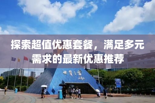 探索超值优惠套餐，满足多元需求的最新优惠推荐