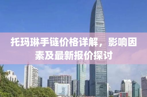 托玛琳手链价格详解，影响因素及最新报价探讨