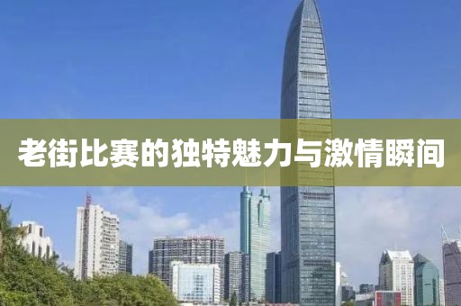 老街比赛的独特魅力与激情瞬间