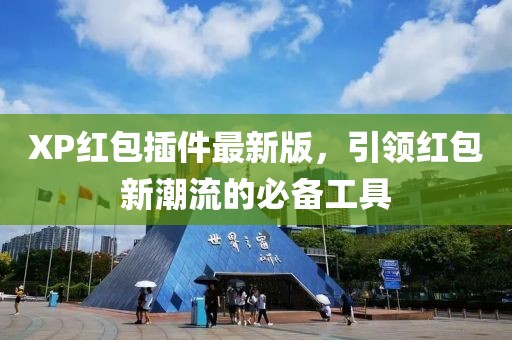 XP红包插件最新版，引领红包新潮流的必备工具