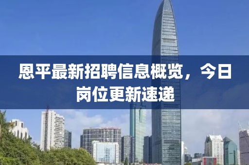 恩平最新招聘信息概览，今日岗位更新速递