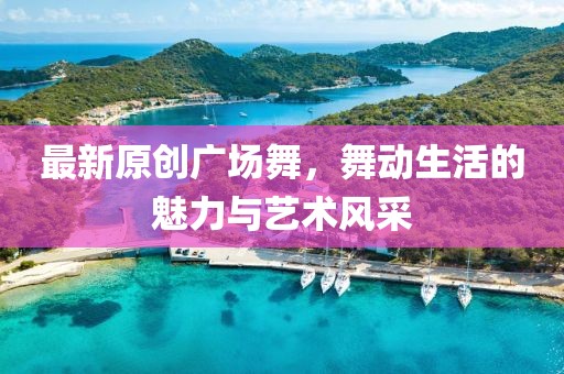 最新原创广场舞，舞动生活的魅力与艺术风采