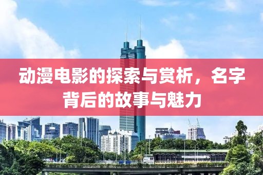 动漫电影的探索与赏析，名字背后的故事与魅力
