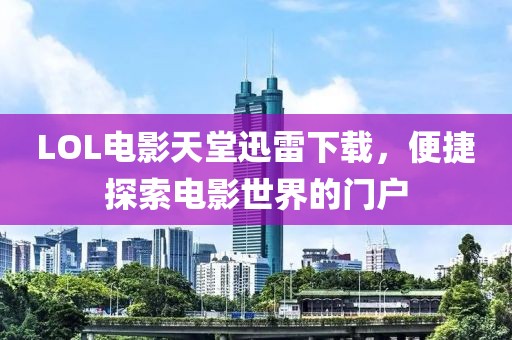 LOL电影天堂迅雷下载，便捷探索电影世界的门户