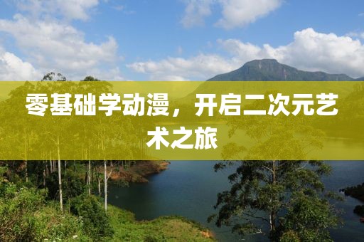 零基础学动漫，开启二次元艺术之旅