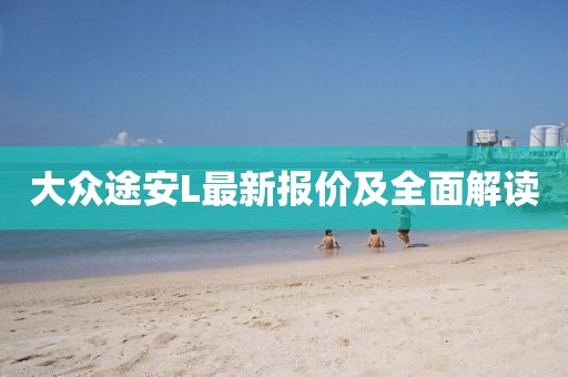 大众途安L最新报价及全面解读