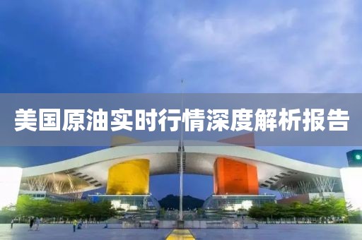 美国原油实时行情深度解析报告