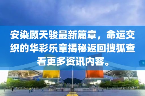 安染顾天骏最新篇章，命运交织的华彩乐章揭秘返回搜狐查看更多资讯内容。