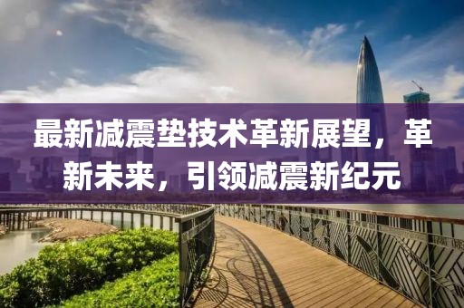最新减震垫技术革新展望，革新未来，引领减震新纪元
