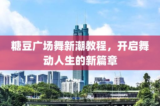 糖豆广场舞新潮教程，开启舞动人生的新篇章