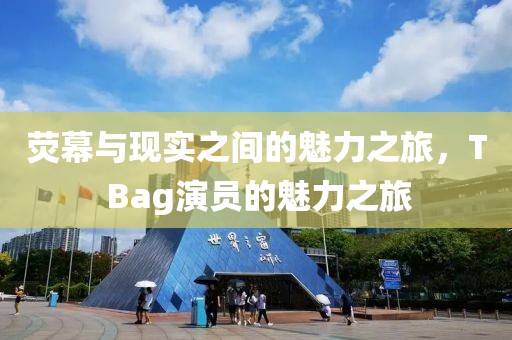 荧幕与现实之间的魅力之旅，T Bag演员的魅力之旅