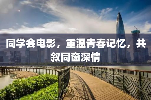 同学会电影，重温青春记忆，共叙同窗深情