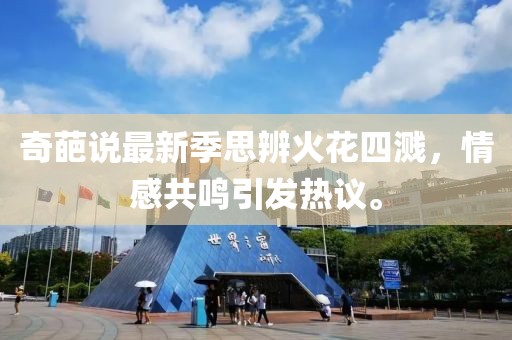 奇葩说最新季思辨火花四溅，情感共鸣引发热议。