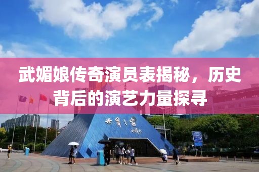 武媚娘传奇演员表揭秘，历史背后的演艺力量探寻