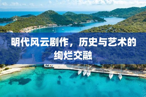 明代风云剧作，历史与艺术的绚烂交融