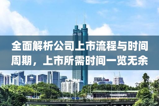 全面解析公司上市流程与时间周期，上市所需时间一览无余