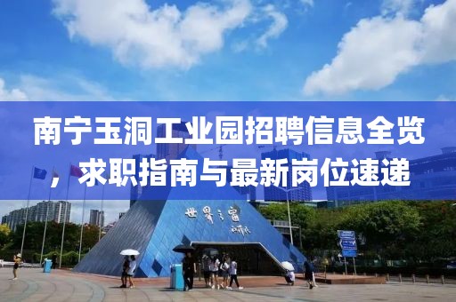 南宁玉洞工业园招聘信息全览，求职指南与最新岗位速递