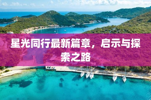 星光同行最新篇章，启示与探索之路