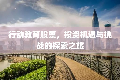 行动教育股票，投资机遇与挑战的探索之旅