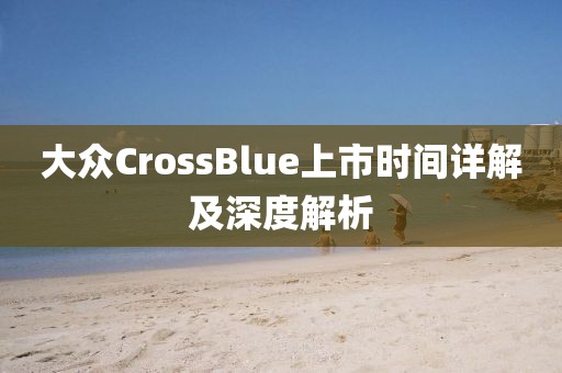 大众CrossBlue上市时间详解及深度解析