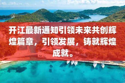 开江最新通知引领未来共创辉煌篇章，引领发展，铸就辉煌成就。