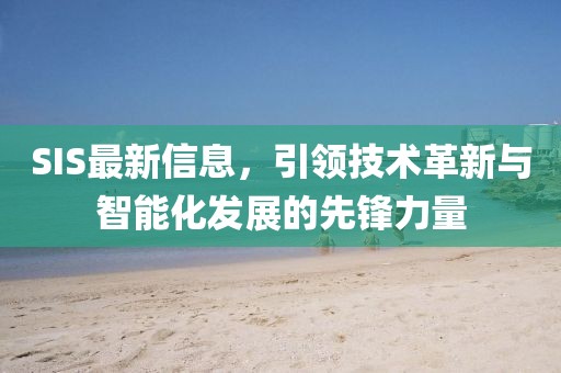 SIS最新信息，引领技术革新与智能化发展的先锋力量