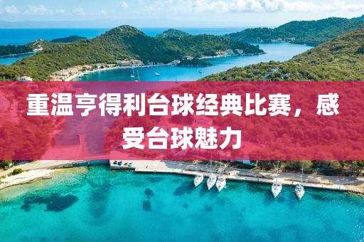 重温亨得利台球经典比赛，感受台球魅力