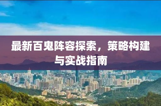 最新百鬼阵容探索，策略构建与实战指南