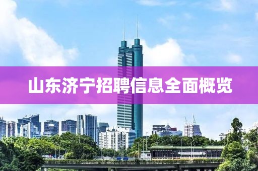 山东济宁招聘信息全面概览