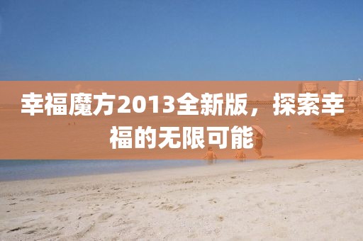 幸福魔方2013全新版，探索幸福的无限可能