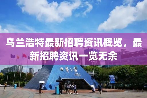 乌兰浩特最新招聘资讯概览，最新招聘资讯一览无余