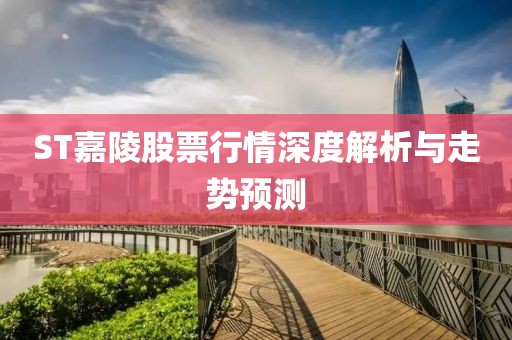 ST嘉陵股票行情深度解析与走势预测