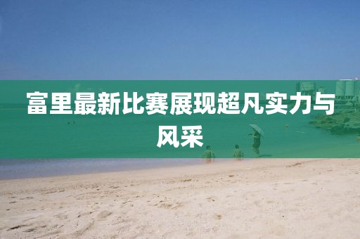 富里最新比赛展现超凡实力与风采