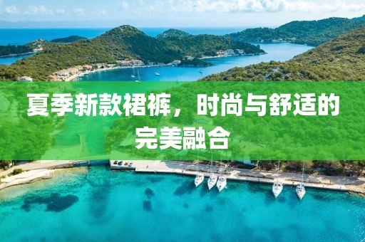 夏季新款裙裤，时尚与舒适的完美融合