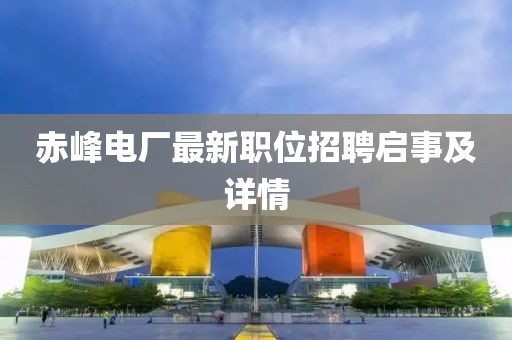 赤峰电厂最新职位招聘启事及详情
