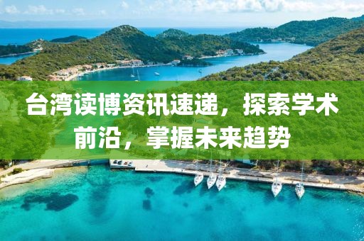 台湾读博资讯速递，探索学术前沿，掌握未来趋势