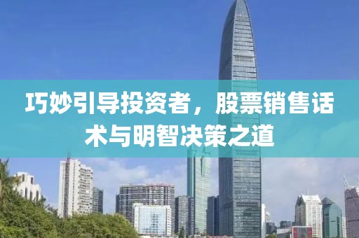 巧妙引导投资者，股票销售话术与明智决策之道