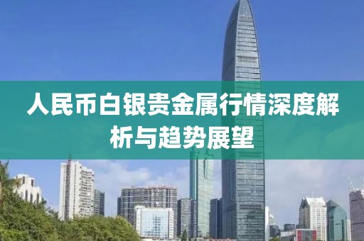 人民币白银贵金属行情深度解析与趋势展望
