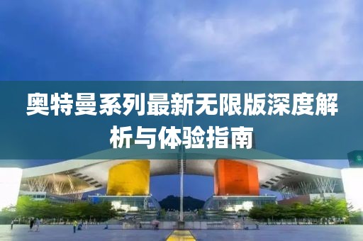 奥特曼系列最新无限版深度解析与体验指南