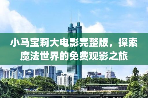 小马宝莉大电影完整版，探索魔法世界的免费观影之旅