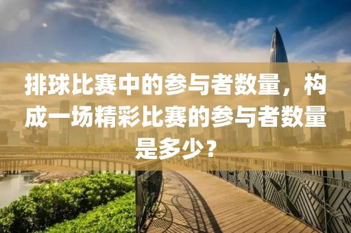 排球比赛中的参与者数量，构成一场精彩比赛的参与者数量是多少？
