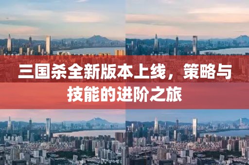 三国杀全新版本上线，策略与技能的进阶之旅