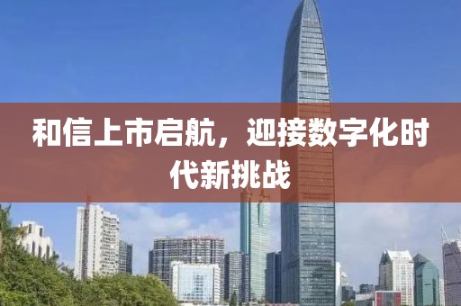和信上市启航，迎接数字化时代新挑战