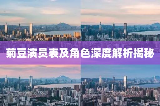 菊豆演员表及角色深度解析揭秘